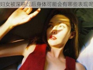 妇女被深耕过后身体可能会有哪些表现呢