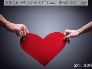 爱情岛论坛亚洲品牌旗下的 XXX，带你探索爱的奥秘