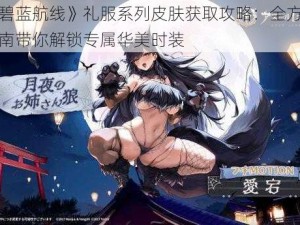 《碧蓝航线》礼服系列皮肤获取攻略：全方位指南带你解锁专属华美时装