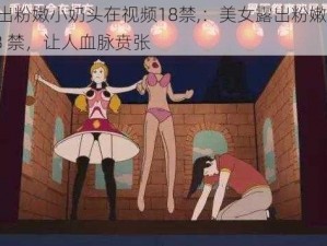 美女露出粉嫩小奶头在视频18禁,：美女露出粉嫩小奶头，视频 18 禁，让人血脉贲张