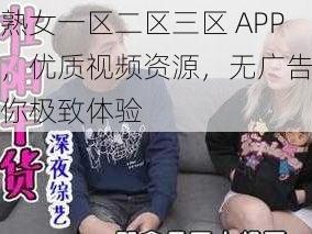 人妻熟女一区二区三区 APP 下载，优质视频资源，无广告骚扰，给你极致体验