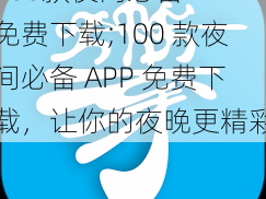 100款夜间必备APP免费下载;100 款夜间必备 APP 免费下载，让你的夜晚更精彩