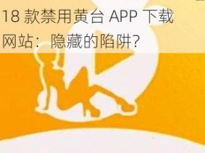 18款禁用黄台APP下载网站_18 款禁用黄台 APP 下载网站：隐藏的陷阱？