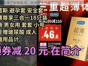 男女太深了好疼轻点，优质安全的避孕产品，让你的生活更无忧