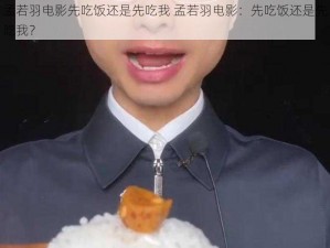 孟若羽电影先吃饭还是先吃我 孟若羽电影：先吃饭还是先吃我？