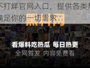 黑料不打烊官网入口，提供各类热门资源，满足你的一切需求