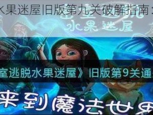 《密室逃脱水果迷屋旧版第九关破解指南：通关攻略与技巧》