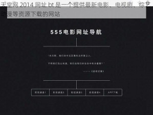 天堂网 2014 网址 bt 是一个提供最新电影、电视剧、综艺、动漫等资源下载的网站