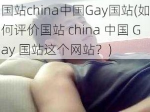 国站china中国Gay国站(如何评价国站 china 中国 Gay 国站这个网站？)