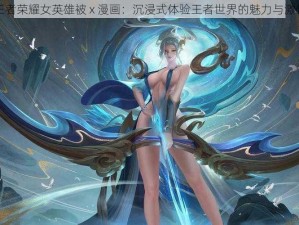 王者荣耀女英雄被 x 漫画：沉浸式体验王者世界的魅力与激情