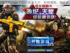 高清大片csgo-CSGO 高清大片：枪林弹雨，热血激战