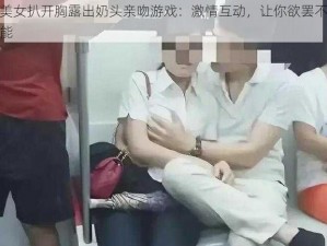 美女扒开胸露出奶头亲吻游戏：激情互动，让你欲罢不能