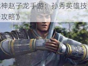 《武神赵子龙手游：孙秀英雄技能全解析攻略》