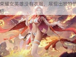 王者荣耀女英雄没有衣服，展现出独特的魅力与风格