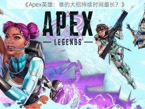 《Apex英雄：谁的大招持续时间最长？》