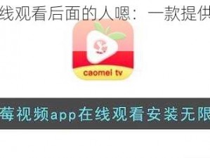 草莓视频在线观看后面的人嗯：一款提供精彩视频的在线平台