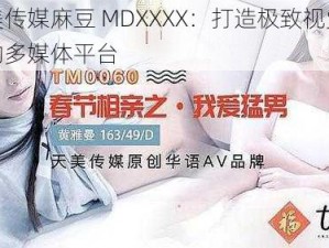 天美传媒麻豆 MDXXXX：打造极致视觉体验的多媒体平台