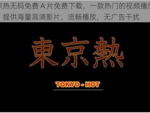 东京热无码免费 A 片免费下载，一款热门的视频播放软件，提供海量高清影片，流畅播放，无广告干扰