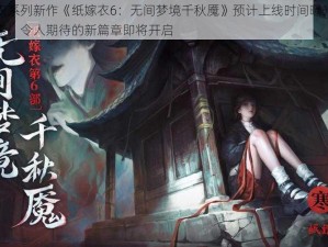 纸嫁衣系列新作《纸嫁衣6：无间梦境千秋魇》预计上线时间曝光：幽梦探索，令人期待的新篇章即将开启