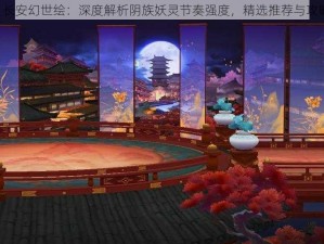 《长安幻世绘：深度解析阴族妖灵节奏强度，精选推荐与攻略》