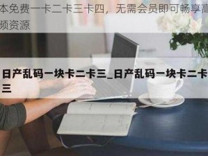 日本免费一卡二卡三卡四，无需会员即可畅享高清视频资源