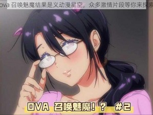 ova 召唤魅魔结果是义动漫星空，众多激情片段等你来探索