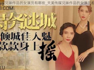 天美传媒兄妹作品的女演员有哪些_天美传媒兄妹作品的女演员都有谁？