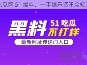 吃瓜网 51 爆料，一手娱乐资讯全知道