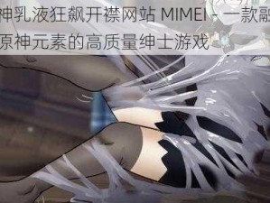 原神乳液狂飙开襟网站 MIMEI - 一款融合了原神元素的高质量绅士游戏