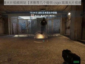 csgo高清大片视频网站【求推荐几个提供 csgo 高清大片视频的网站】