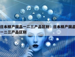 99 精产国品一二三产品介绍视频：实用功能与高品质的完美结合