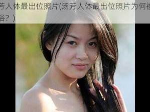 汤芳人体最出位照片(汤芳人体最出位照片为何被指低俗？)