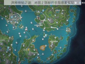 原神神秘之谜：地图上隐秘的手指意象探秘