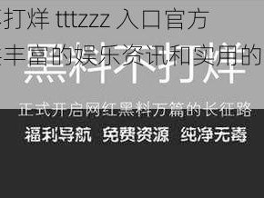 黑料不打烊 tttzzz 入口官方，提供丰富的娱乐资讯和实用的生活小技巧