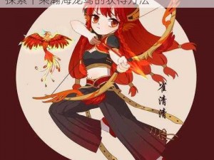 以《妄想山海：瀚海龙鸢千乘之秘》为题，探索千乘瀚海龙鸢的获得方法