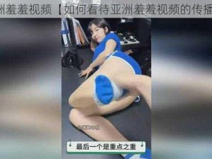 亚洲羞羞视频【如何看待亚洲羞羞视频的传播？】