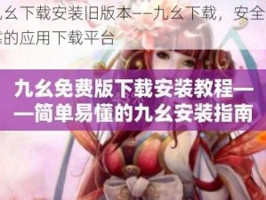 九幺下载安装旧版本——九幺下载，安全可靠的应用下载平台