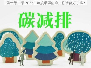 强一级二级 2023：年度最强热点，你准备好了吗？