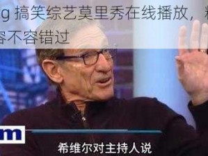 51cg 搞笑综艺莫里秀在线播放，精彩内容不容错过