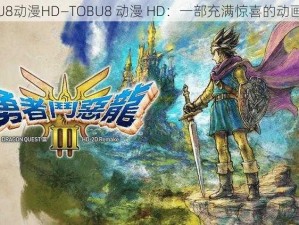 TOBU8动漫HD—TOBU8 动漫 HD：一部充满惊喜的动画作品