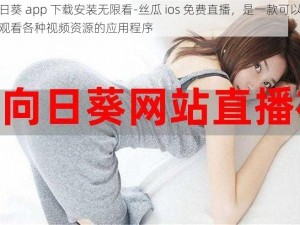 向日葵 app 下载安装无限看-丝瓜 ios 免费直播，是一款可以免费观看各种视频资源的应用程序