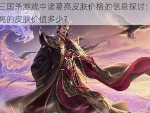 关于三国杀游戏中诸葛亮皮肤价格的信息探讨：武庙诸葛亮的皮肤价值多少？