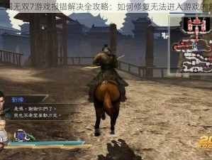 真三国无双7游戏报错解决全攻略：如何修复无法进入游戏的常见