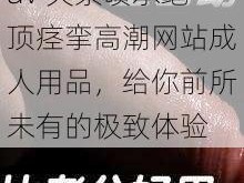 av 失禁喷水绝顶痉挛高潮网站成人用品，给你前所未有的极致体验