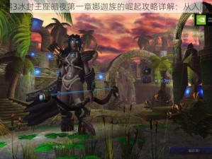 魔兽争霸3冰封王座暗夜第一章娜迦族的崛起攻略详解：从入门到精通