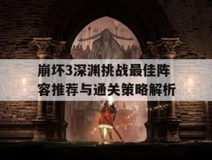 《崩坏3》无尽深渊第二层通关攻略：掌握策略，挑战深渊的制胜之道