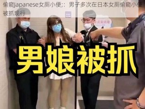 偷窥Japanese女厕小便;：男子多次在日本女厕偷窥小便被抓现行