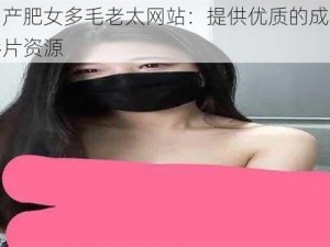 国产肥女多毛老太网站：提供优质的成人影片资源