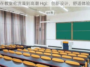 在教室伦流澡到高潮 Hgl：创新设计，舒适体验