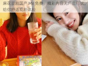 麻花豆剧国产 MV 免费，精彩内容无广告打扰，给你舒适观剧体验